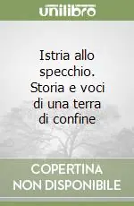 Istria allo specchio. Storia e voci di una terra di confine Non Perdere