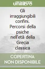 Prezzo Scontato Gli irraggiungibili confini. Percorsi della psiche nell‘età della Grecia classica