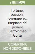Sconto Fortune, passioni, avventure e... rimpianti del povero Bartolomeo Gonzi