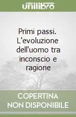 Primi passi. L‘evoluzione dell‘uomo tra inconscio e ragione Scelto Dai Clienti