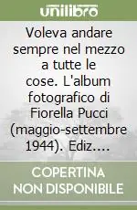 Voleva andare sempre nel mezzo a tutte le cose. L‘album fotografico di Fiorella Pucci (maggio-settembre 1944). Ediz. illustrata Non Perdere