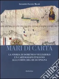 Ordina Subito Mari di carta. La storia di Domenico Vigliarolo un cartografo italiano alla corte del Re di Spagna. Ediz. illustrata