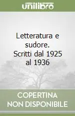 Letteratura e sudore. Scritti dal 1925 al 1936 Soddisfatti O Rimborsati