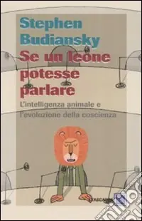 Se un leone potesse parlare. L‘intelligenza animale e l‘evoluzione della coscienza Novità