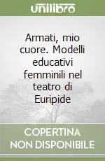 Armati, mio cuore. Modelli educativi femminili nel teatro di Euripide Ordina Subito