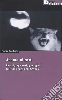 Andare ai resti. Banditi, rapinatori, gerriglieri nell‘Italia degli anni Settanta Prezzo Scontato