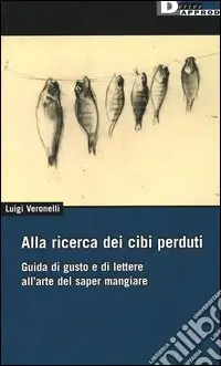 Alla ricerca dei cibi perduti. Guida di gusto e di lettere all‘arte del saper mangiare Offerta