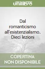 Prezzo Conveniente Dal romanticismo all‘esistenzialismo. Dieci lezioni