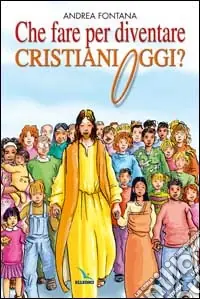 Esclusivo Che fare per diventare cristiani oggi? Nessuno è cristiano per nascita, ma per libera scelta...