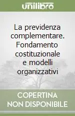 La previdenza complementare. Fondamento costituzionale e modelli organizzativi Prezzo Scontato