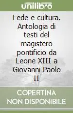 Fede e cultura. Antologia di testi del magistero pontificio da Leone XIII a Giovanni Paolo II Offerta
