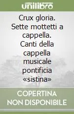 Crux gloria. Sette mottetti a cappella. Canti della cappella musicale pontificia «sistina» Compra Adesso