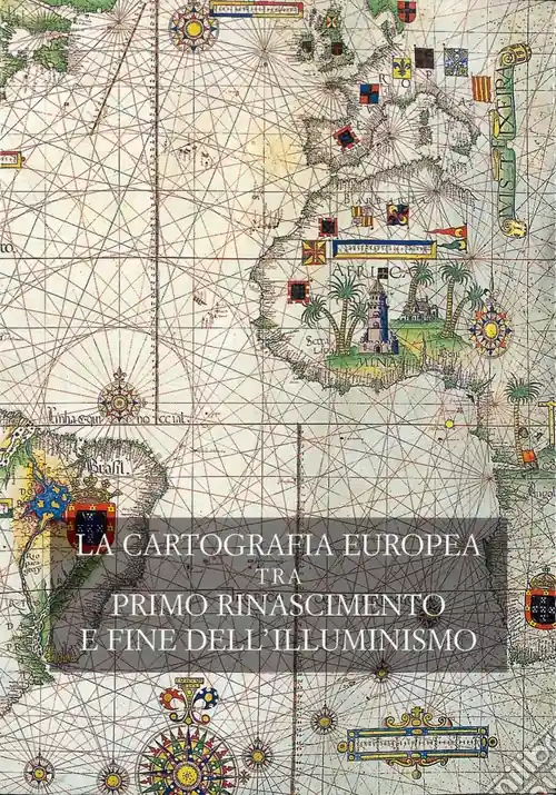 La cartografia europea. Tra primo Rinascimento e fine dell‘illuminismo. Atti del Convegno internazionale «The Making of European Cartography». Ediz. bilingue Nuovo Arrivo