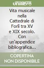 Vita musicale nella Cattedrale di Forlì tra XV e XIX secolo. Con un‘appendice bibliografica sugli oratorii a Forlì nel Settecento Più Venduto