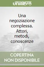 Una negoziazione complessa. Attori, metodi, conoscenze Più Venduto