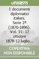 Soddisfatti O Rimborsati I documenti diplomatici italiani. Serie 2ª (1870-1896). Vol. 11 17 ottobre 1878-13 luglio 1879