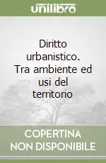 Diritto urbanistico. Tra ambiente ed usi del territorio Reso Gratuito