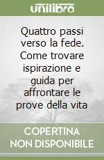 Quattro passi verso la fede. Come trovare ispirazione e guida per affrontare le prove della vita Reso Gratuito