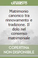 Matrimonio canonico tra rinnovamento e tradizione. Il dolo nel consenso matrimoniale Subito Disponibile