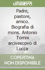 Offerta Padre, pastore, amico. Biografia di mons. Antonio Torrini arcivescovo di Lucca