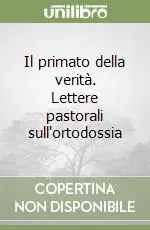 Il primato della verità. Lettere pastorali sull‘ortodossia Prezzo Di Fabbrica