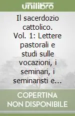 Il sacerdozio cattolico. Vol. 1 Lettere pastorali e studi sulle vocazioni, i seminari, i seminaristi e sul sacerdozio Popolare