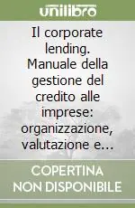 Acquista Ora Il corporate lending. Manuale della gestione del credito alle imprese organizzazione, valutazione e contratti