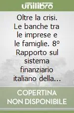 Oltre la crisi. Le banche tra le imprese e le famiglie. 8° Rapporto sul sistema finanziario italiano della Fondazione Rosselli Di Tendenza
