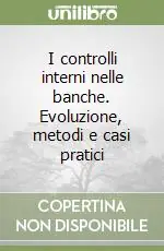 Novità I controlli interni nelle banche. Evoluzione, metodi e casi pratici