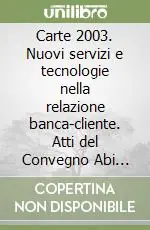 Carte 2003. Nuovi servizi e tecnologie nella relazione banca-cliente. Atti del Convegno Abi (6-7 novembre 2003) Consegna Rapida