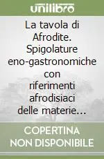 Pagamento Sicuro La tavola di Afrodite. Spigolature eno-gastronomiche con riferimenti afrodisiaci delle materie prime per l‘arte culinaria