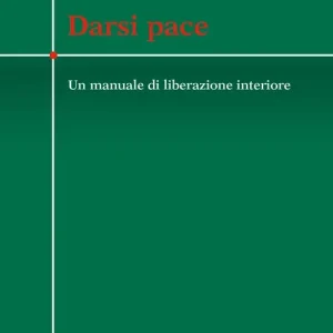 Darsi pace. Un manuale di liberazione interiore Offerta Lampo