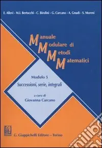 Manuale modulare di metodi matematici. Modulo 5 Successioni, serie, integrali Vendita Finale