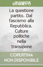 Super Prezzo La questione partito. Dal fascismo alla Repubblica. Culture politiche nella transizione