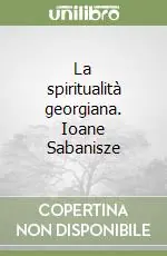La spiritualità georgiana. Ioane Sabanisze Ultime Pezzi