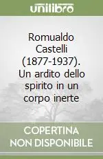 Novità Romualdo Castelli (1877-1937). Un ardito dello spirito in un corpo inerte