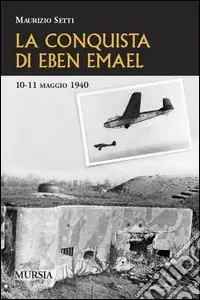La conquista di Eben Emael. 10-11 maggio 1940 Affare