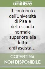 Il contributo dell‘Università di Pisa e della scuola normale superiore alla lotta antifascista ed alla guerra di liberazione Saldi