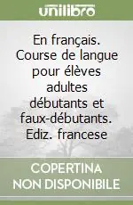 En français. Course de langue pour élèves adultes débutants et faux-débutants. Ediz. francese Compra Oggi Stesso