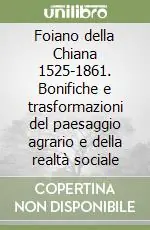 Foiano della Chiana 1525-1861. Bonifiche e trasformazioni del paesaggio agrario e della realtà sociale Vendita Finale