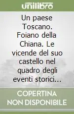 Un paese Toscano. Foiano della Chiana. Le vicende del suo castello nel quadro degli eventi storici che le determinarono Più Venduto