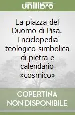 La piazza del Duomo di Pisa. Enciclopedia teologico-simbolica di pietra e calendario «cosmico» Offerta Limitata