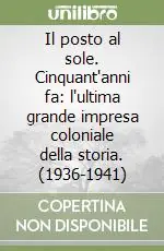 Il posto al sole. Cinquant‘anni fa l‘ultima grande impresa coloniale della storia. (1936-1941) Più Venduto