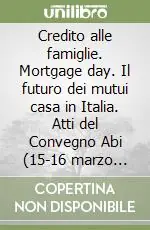 Credito alle famiglie. Mortgage day. Il futuro dei mutui casa in Italia. Atti del Convegno Abi (15-16 marzo 2004) Compra Online