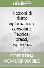 Nozioni di diritto diplomatico e consolare. Tecnica, prassi, esperienza Quantità Limitata