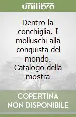 Spedito Oggi Dentro la conchiglia. I molluschi alla conquista del mondo. Catalogo della mostra