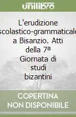 L‘erudizione scolastico-grammaticale a Bisanzio. Atti della 7ª Giornata di studi bizantini Economico
