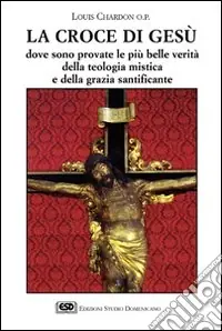 La croce di Gesù. Dove sono provate le più belle verità della teologia mistica e della grazia santificante Offerta Limitata