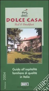 Dolce casa. Bed & breakfast. Guida all‘ospitalità familiare di qualità in Italia Non Perdere