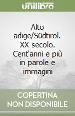 Alto adige/Südtirol. XX secolo. Cent‘anni e più in parole e immagini Solo Oggi